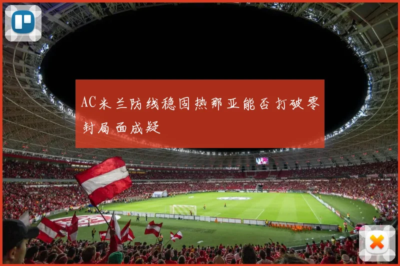 AC米兰防线稳固热那亚能否打破零封局面成疑
