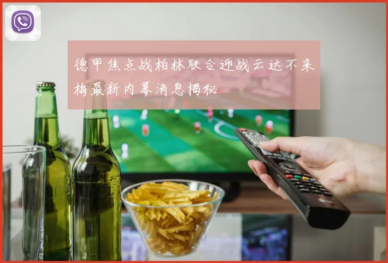 德甲焦点战柏林联合迎战云达不来梅最新内幕消息揭秘
